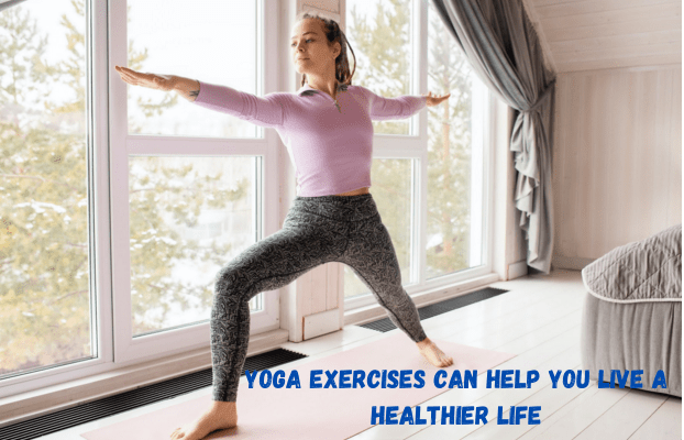 Yoga Exercises Can Help You Live A Healthier Life