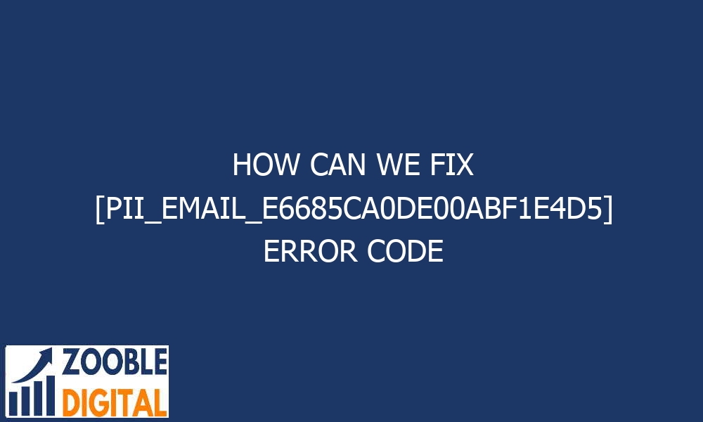 how can we fix pii email e6685ca0de00abf1e4d5 error code 28879 - How Can We Fix [pii_email_e6685ca0de00abf1e4d5] Error Code