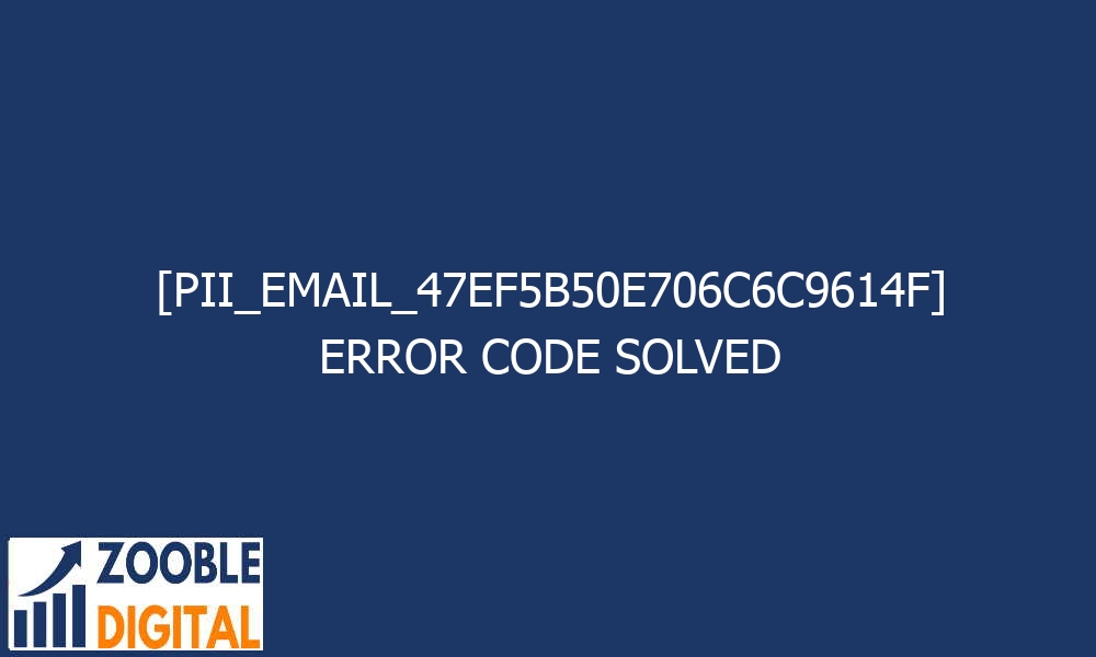 pii email 47ef5b50e706c6c9614f error code solved 27559 - [pii_email_47ef5b50e706c6c9614f] Error Code Solved
