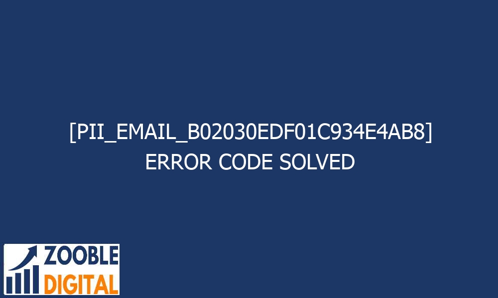 pii email b02030edf01c934e4ab8 error code solved 28426 - [pii_email_b02030edf01c934e4ab8] Error Code Solved